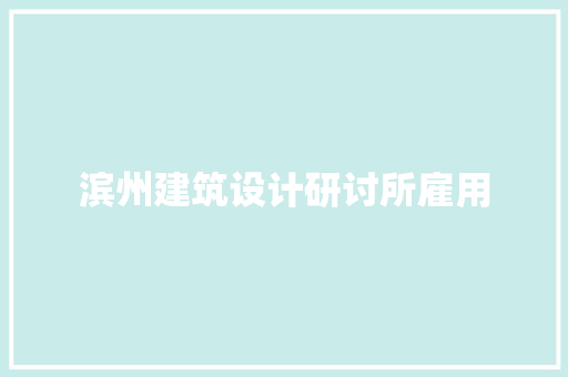 滨州建筑设计研讨所雇用