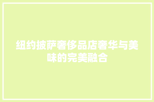 纽约披萨奢侈品店奢华与美味的完美融合