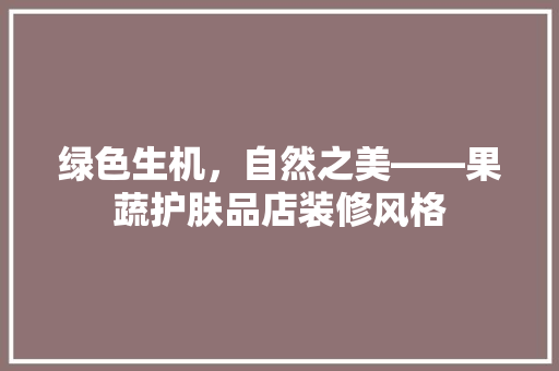 绿色生机，自然之美——果蔬护肤品店装修风格