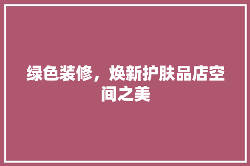 绿色装修，焕新护肤品店空间之美