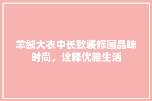 羊绒大衣中长款装修图品味时尚，诠释优雅生活