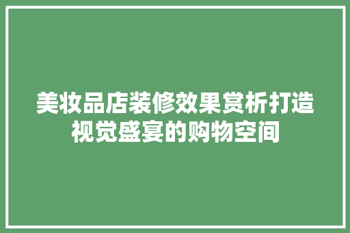 美妆品店装修效果赏析打造视觉盛宴的购物空间