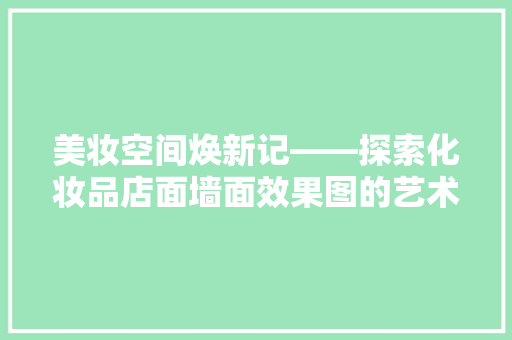 美妆空间焕新记——探索化妆品店面墙面效果图的艺术魅力