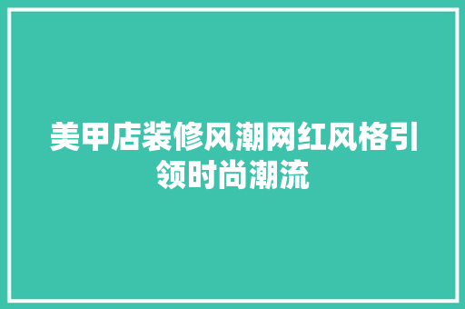 美甲店装修风潮网红风格引领时尚潮流 施工工艺