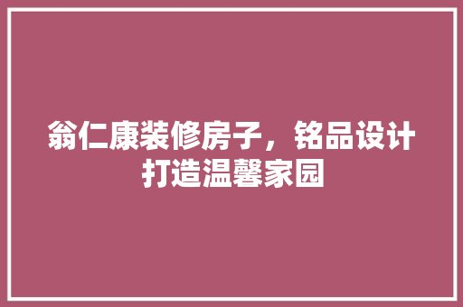 翁仁康装修房子，铭品设计打造温馨家园