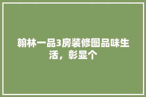 翰林一品3房装修图品味生活，彰显个