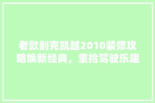 老款别克凯越2010装修攻略焕新经典，重拾驾驶乐趣