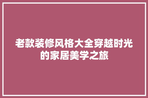 老款装修风格大全穿越时光的家居美学之旅