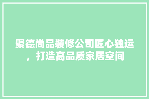 聚德尚品装修公司匠心独运，打造高品质家居空间