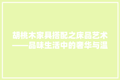 胡桃木家具搭配之床品艺术——品味生活中的奢华与温馨