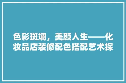 色彩斑斓，美颜人生——化妆品店装修配色搭配艺术探析 设计原则