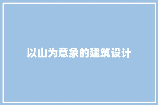 以山为意象的建筑设计 工艺流程