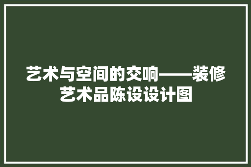 艺术与空间的交响——装修艺术品陈设设计图
