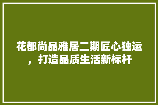 花都尚品雅居二期匠心独运，打造品质生活新标杆 设计原则