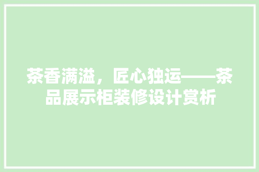 茶香满溢，匠心独运——茶品展示柜装修设计赏析