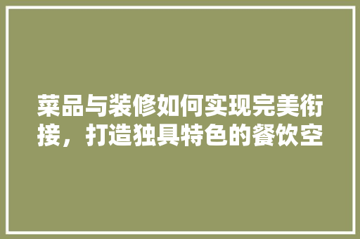菜品与装修如何实现完美衔接，打造独具特色的餐饮空间