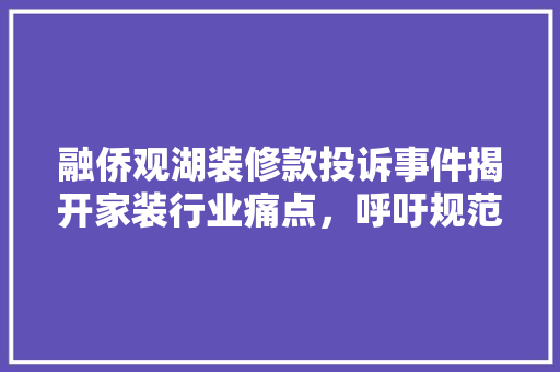融侨观湖装修款投诉事件揭开家装行业痛点，呼吁规范发展