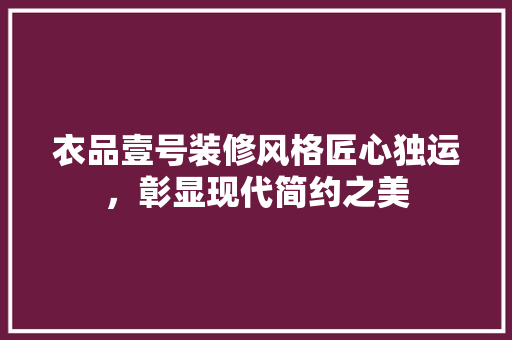 衣品壹号装修风格匠心独运，彰显现代简约之美