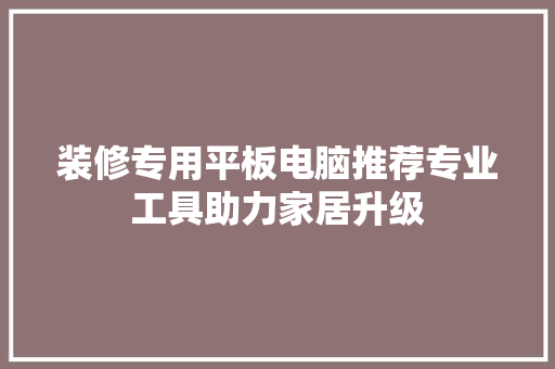装修专用平板电脑推荐专业工具助力家居升级