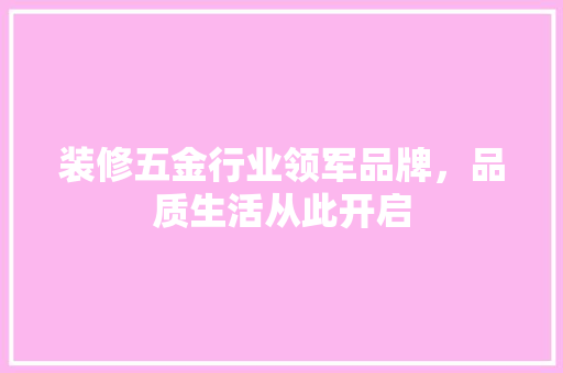 装修五金行业领军品牌，品质生活从此开启