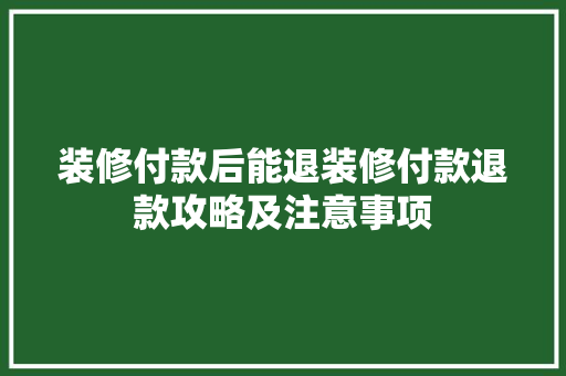 装修付款后能退装修付款退款攻略及注意事项 常用设备