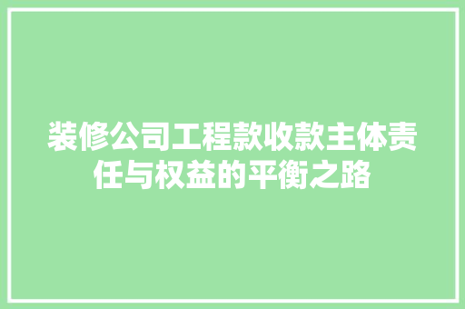 装修公司工程款收款主体责任与权益的平衡之路