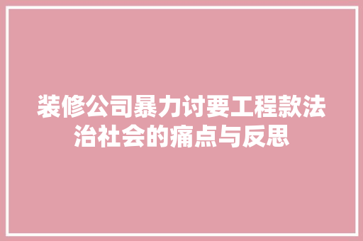 装修公司暴力讨要工程款法治社会的痛点与反思