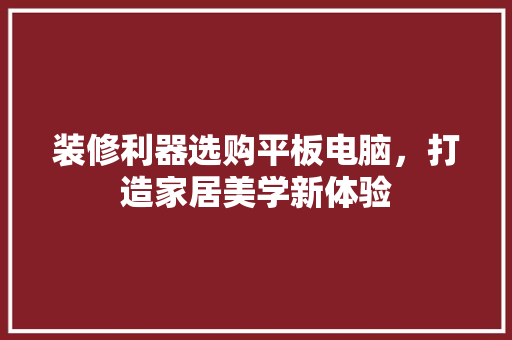 装修利器选购平板电脑，打造家居美学新体验