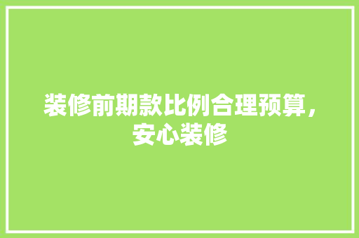 装修前期款比例合理预算，安心装修