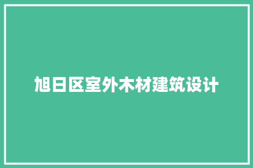 旭日区室外木材建筑设计 住宅建筑设计