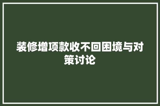 装修增项款收不回困境与对策讨论