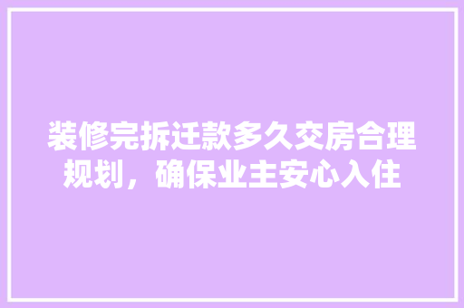 装修完拆迁款多久交房合理规划，确保业主安心入住