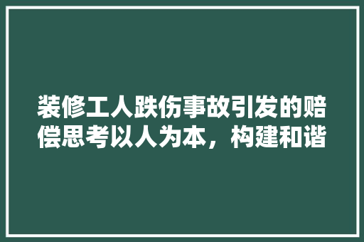装修工人跌伤事故引发的赔偿思考以人为本，构建和谐劳动关系