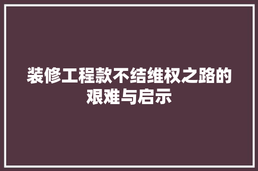 装修工程款不结维权之路的艰难与启示
