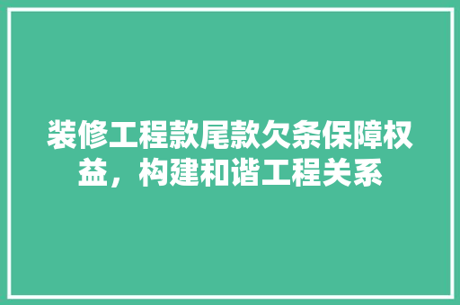 装修工程款尾款欠条保障权益，构建和谐工程关系