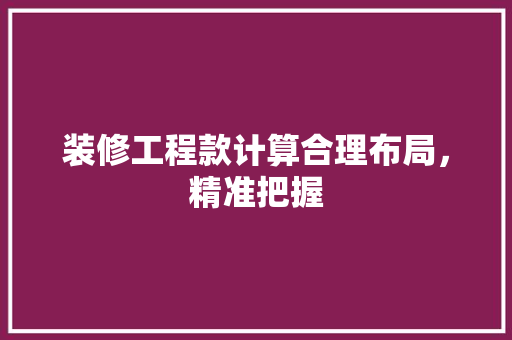 装修工程款计算合理布局，精准把握