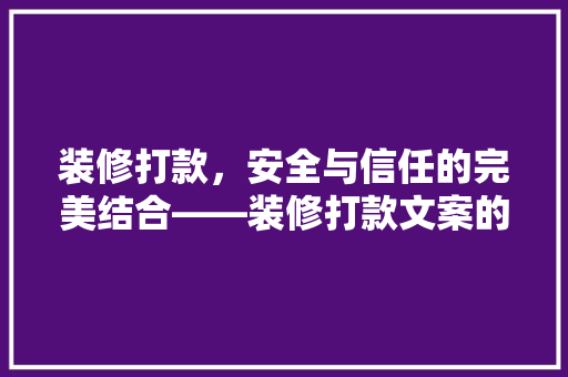 装修打款，安全与信任的完美结合——装修打款文案的撰写方法