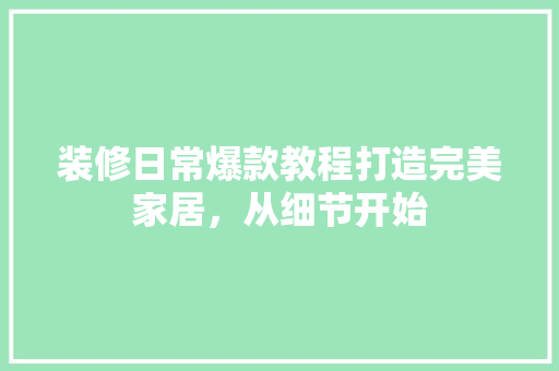 装修日常爆款教程打造完美家居，从细节开始
