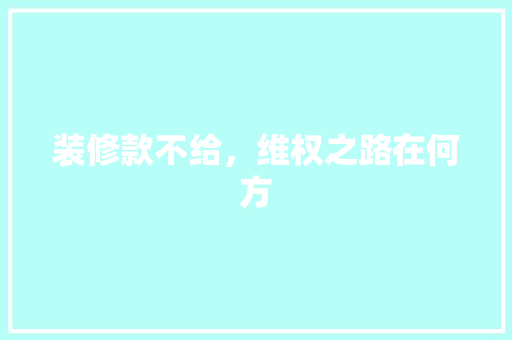 装修款不给，维权之路在何方