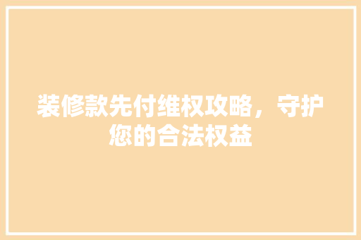 装修款先付维权攻略，守护您的合法权益 施工技术