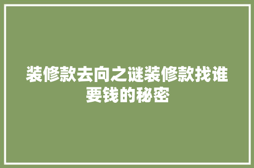 装修款去向之谜装修款找谁要钱的秘密