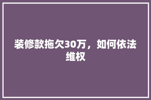 装修款拖欠30万，如何依法维权