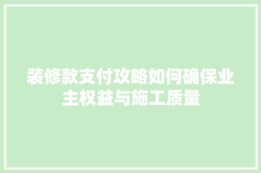 装修款支付攻略如何确保业主权益与施工质量