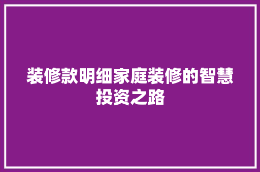 装修款明细家庭装修的智慧投资之路
