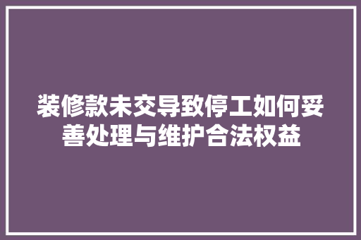 装修款未交导致停工如何妥善处理与维护合法权益 建筑法规