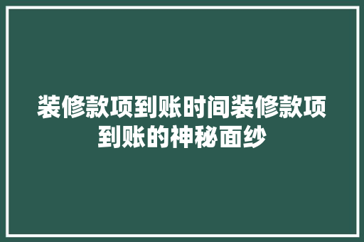 装修款项到账时间装修款项到账的神秘面纱