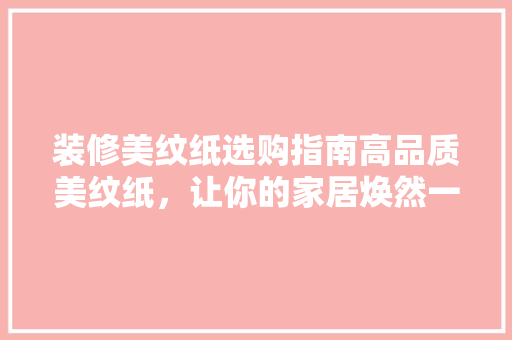 装修美纹纸选购指南高品质美纹纸，让你的家居焕然一新 施工技术