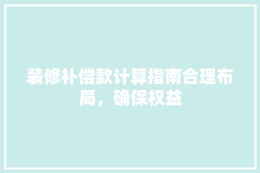 装修补偿款计算指南合理布局，确保权益