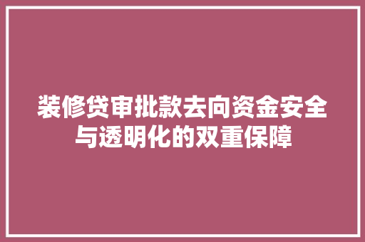 装修贷审批款去向资金安全与透明化的双重保障