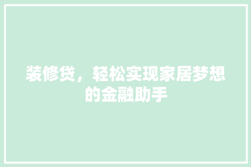 装修贷，轻松实现家居梦想的金融助手